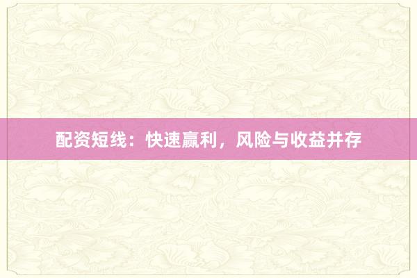 配资短线：快速赢利，风险与收益并存