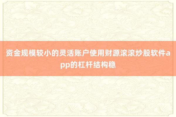 资金规模较小的灵活账户使用财源滚滚炒股软件app的杠杆结构稳