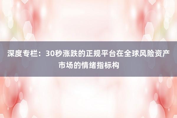 深度专栏：30秒涨跌的正规平台在全球风险资产市场的情绪指标构