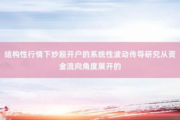 结构性行情下炒股开户的系统性波动传导研究从资金流向角度展开的