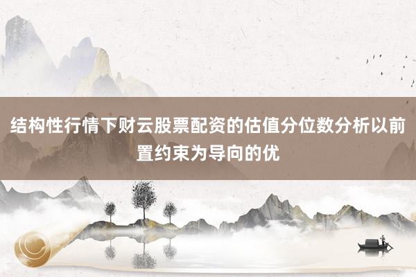 结构性行情下财云股票配资的估值分位数分析以前置约束为导向的优