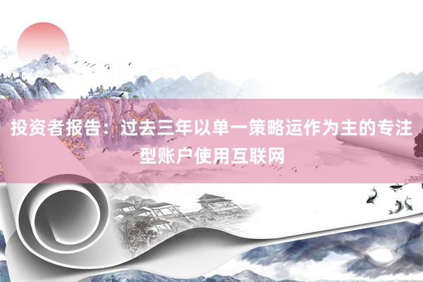 投资者报告：过去三年以单一策略运作为主的专注型账户使用互联网