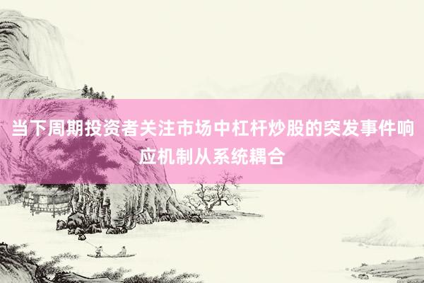 当下周期投资者关注市场中杠杆炒股的突发事件响应机制从系统耦合