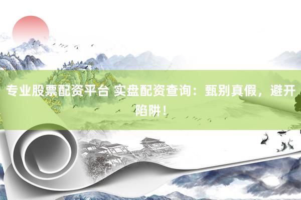 专业股票配资平台 实盘配资查询：甄别真假，避开陷阱！