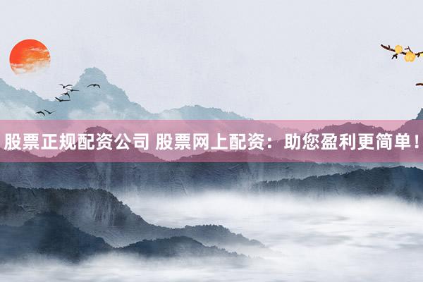 股票正规配资公司 股票网上配资：助您盈利更简单！