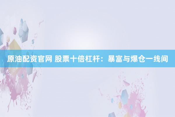 原油配资官网 股票十倍杠杆：暴富与爆仓一线间