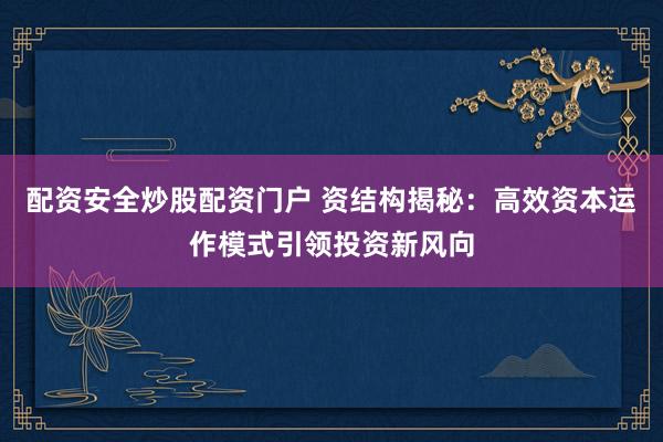 配资安全炒股配资门户 资结构揭秘：高效资本运作模式引领投资新风向