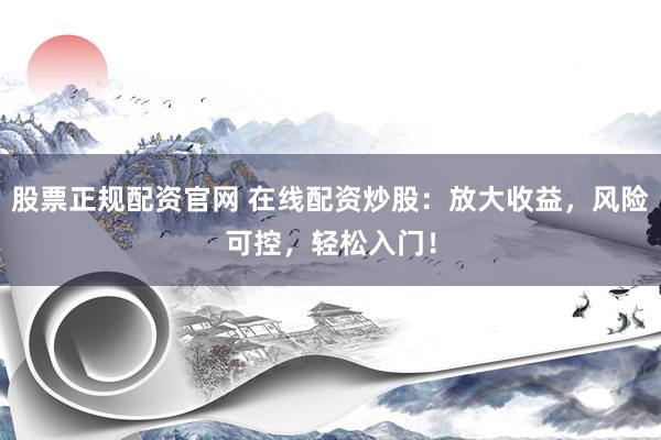 股票正规配资官网 在线配资炒股：放大收益，风险可控，轻松入门！