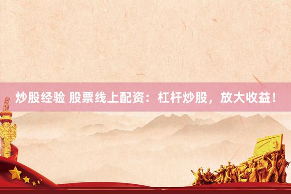 炒股经验 股票线上配资：杠杆炒股，放大收益！