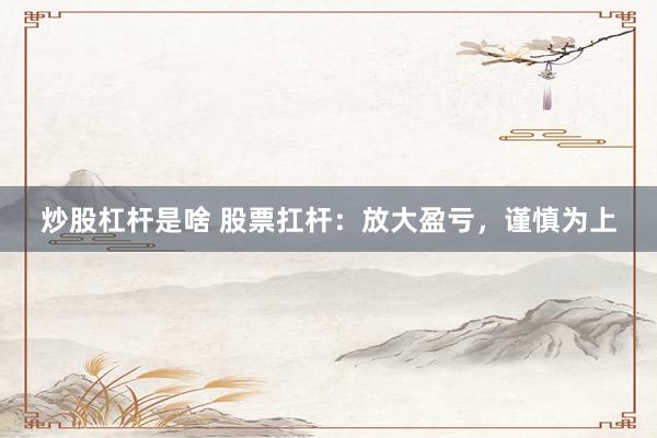 炒股杠杆是啥 股票扛杆：放大盈亏，谨慎为上