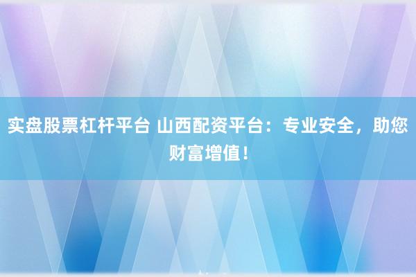 实盘股票杠杆平台 山西配资平台:专业安全,助您财富增值!