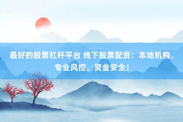 最好的股票杠杆平台 线下股票配资:本地机构,专业风控,资金安全!