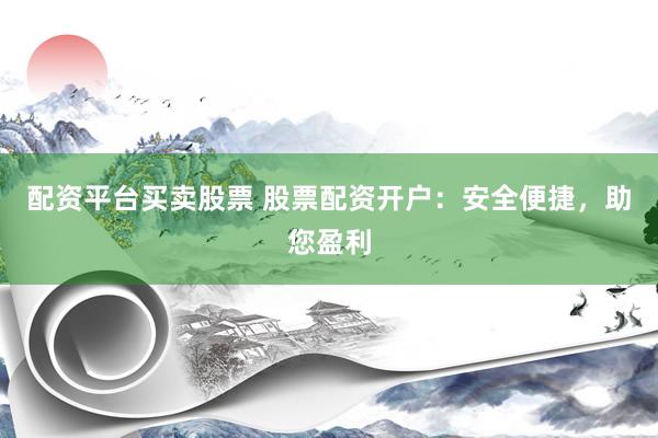配资平台买卖股票 股票配资开户:安全便捷,助您盈利