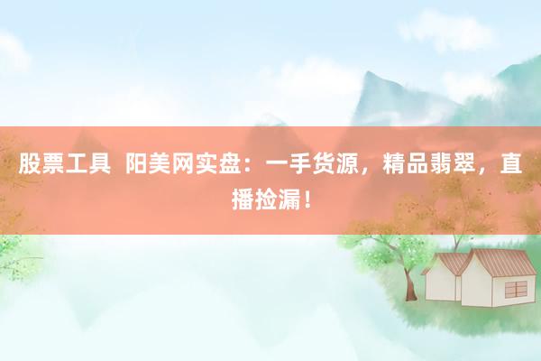 股票工具  阳美网实盘：一手货源，精品翡翠，直播捡漏！