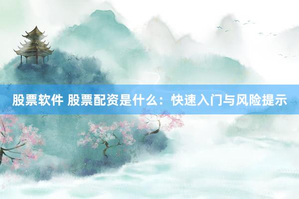 股票软件 股票配资是什么：快速入门与风险提示