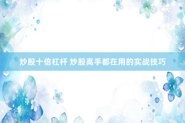 炒股十倍杠杆 炒股高手都在用的实战技巧
