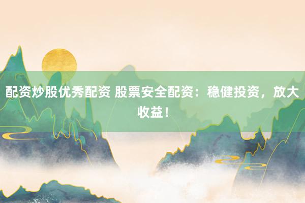 配资炒股优秀配资 股票安全配资：稳健投资，放大收益！