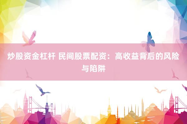 炒股资金杠杆 民间股票配资：高收益背后的风险与陷阱
