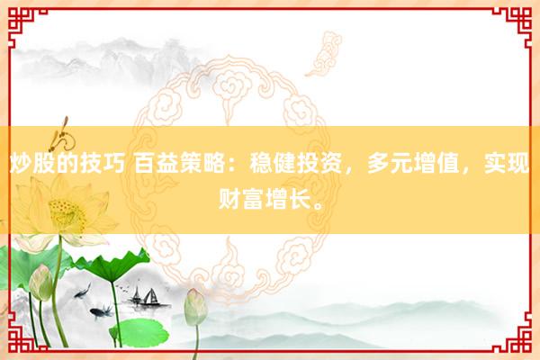 炒股的技巧 百益策略：稳健投资，多元增值，实现财富增长。