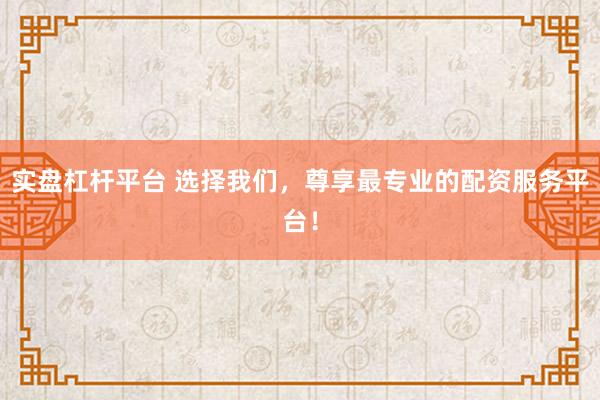 实盘杠杆平台 选择我们，尊享最专业的配资服务平台！