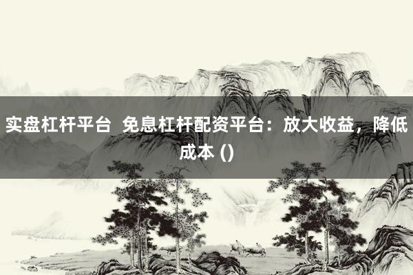 实盘杠杆平台  免息杠杆配资平台：放大收益，降低成本 ()