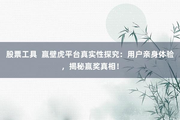 股票工具  赢壁虎平台真实性探究：用户亲身体验，揭秘赢奖真相！
