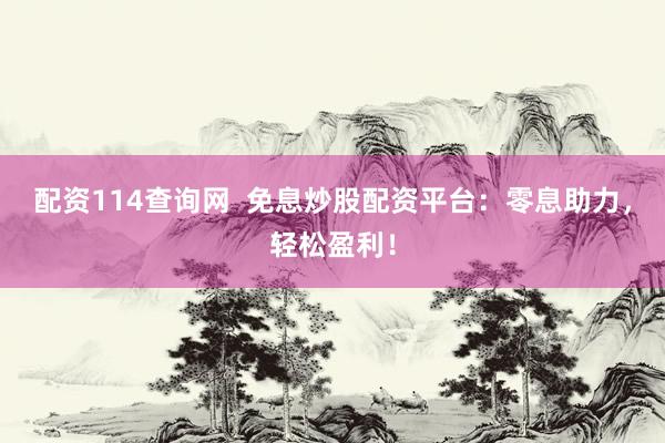 配资114查询网  免息炒股配资平台：零息助力，轻松盈利！