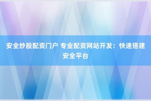 安全炒股配资门户 专业配资网站开发：快速搭建安全平台