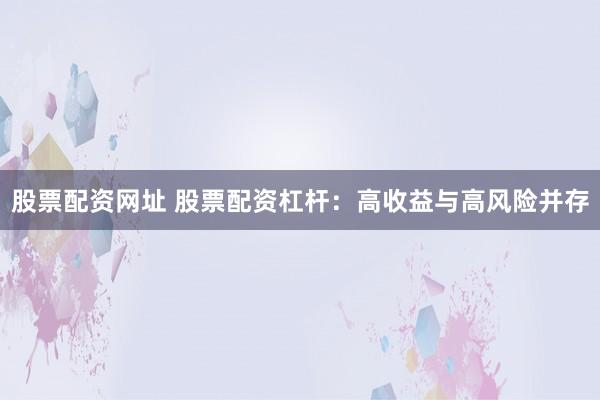 股票配资网址 股票配资杠杆：高收益与高风险并存