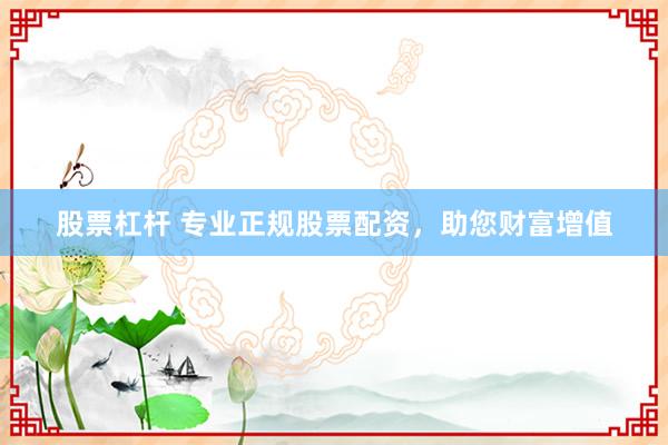 股票杠杆 专业正规股票配资，助您财富增值