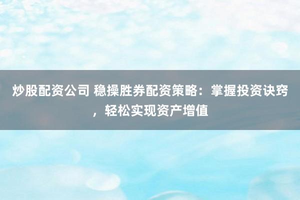 炒股配资公司 稳操胜券配资策略:掌握投资诀窍,轻松实现资产增值