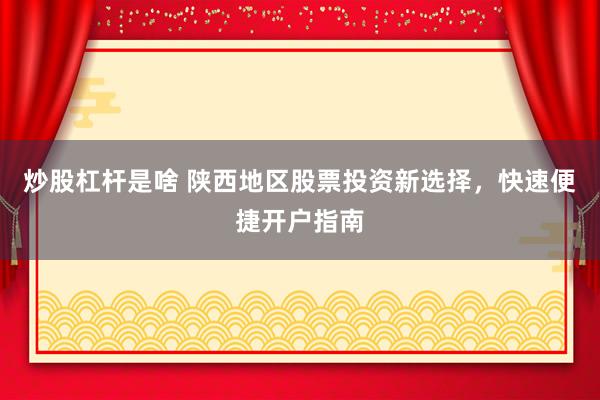炒股杠杆是啥 陕西地区股票投资新选择，快速便捷开户指南